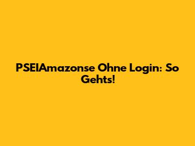 **PSEIAmazonse** Ohne Login: So Geht's!