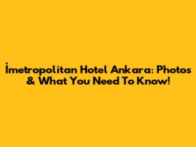İmetropolitan Hotel Ankara: Photos & What You Need To Know!