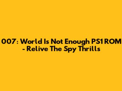 007: World Is Not Enough PS1 ROM - Relive The Spy Thrills