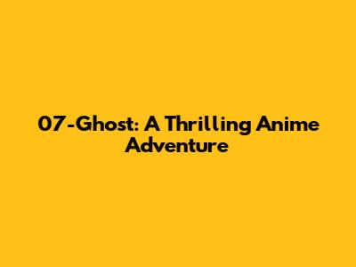 07-Ghost: A Thrilling Anime Adventure
