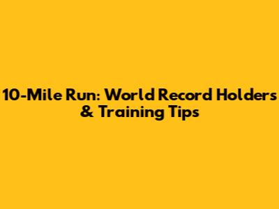 10-Mile Run: World Record Holders & Training Tips