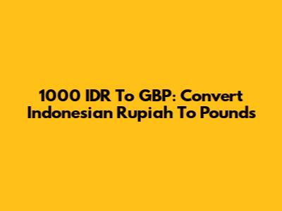 1000 IDR To GBP: Convert Indonesian Rupiah To Pounds