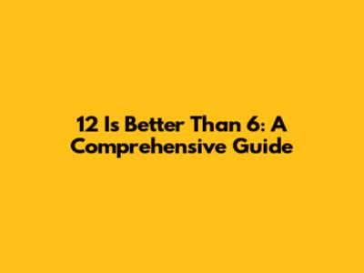 12 Is Better Than 6: A Comprehensive Guide