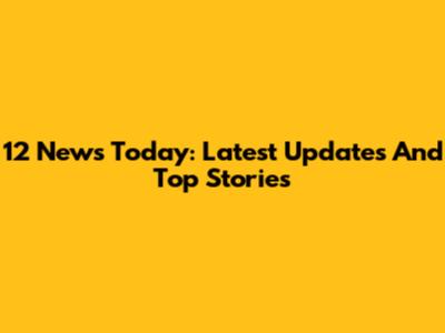 12 News Today: Latest Updates And Top Stories