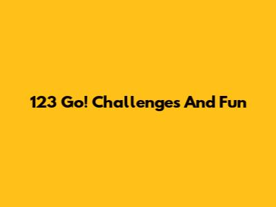 123 Go! Challenges And Fun