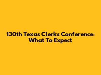 130th Texas Clerks Conference: What To Expect