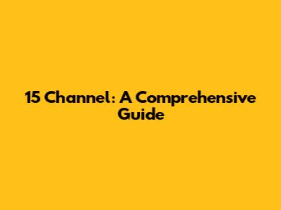 15 Channel: A Comprehensive Guide