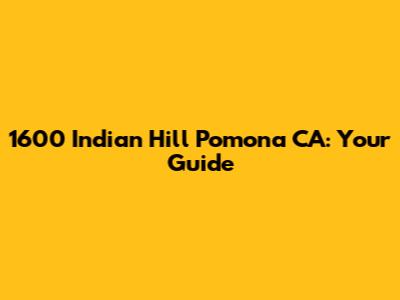 1600 Indian Hill Pomona CA: Your Guide