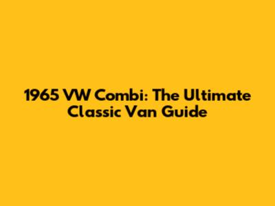1965 VW Combi: The Ultimate Classic Van Guide