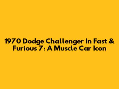 1970 Dodge Challenger In Fast & Furious 7: A Muscle Car Icon