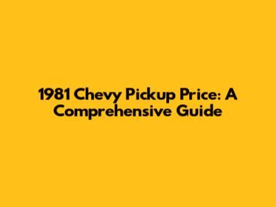 1981 Chevy Pickup Price: A Comprehensive Guide