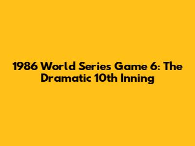 1986 World Series Game 6: The Dramatic 10th Inning
