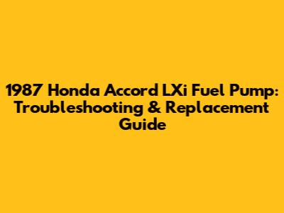 1987 Honda Accord LXi Fuel Pump: Troubleshooting & Replacement Guide