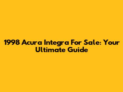 1998 Acura Integra For Sale: Your Ultimate Guide