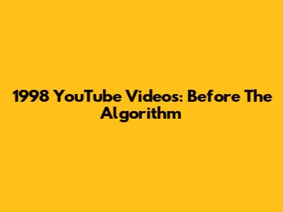 1998 YouTube Videos: Before The Algorithm