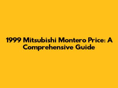 1999 Mitsubishi Montero Price: A Comprehensive Guide