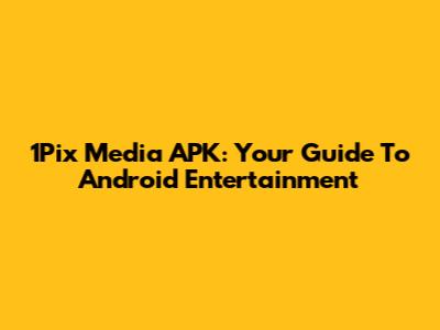 1Pix Media APK: Your Guide To Android Entertainment