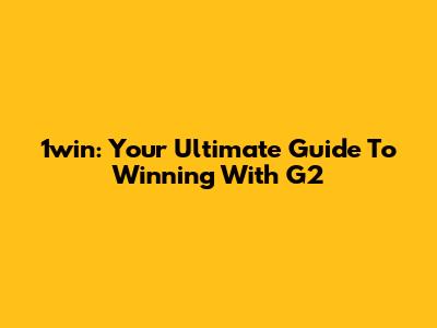 1win: Your Ultimate Guide To Winning With G2