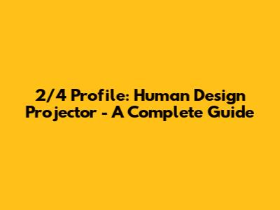 2/4 Profile: Human Design Projector - A Complete Guide
