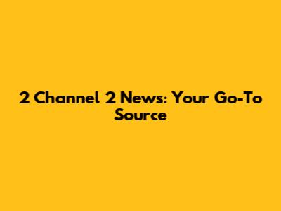 2 Channel 2 News: Your Go-To Source