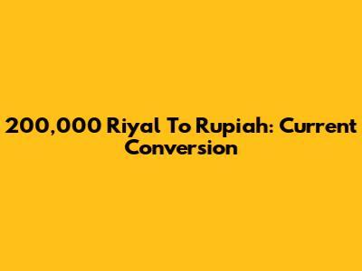 200,000 Riyal To Rupiah: Current Conversion