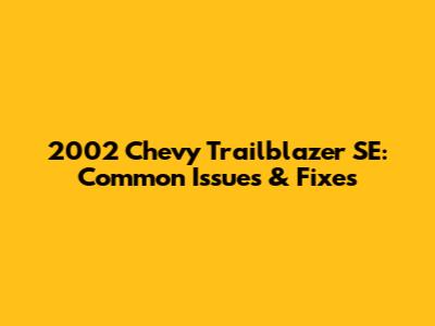 2002 Chevy Trailblazer SE: Common Issues & Fixes
