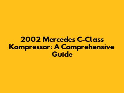 2002 Mercedes C-Class Kompressor: A Comprehensive Guide