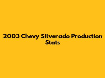 2003 Chevy Silverado Production Stats