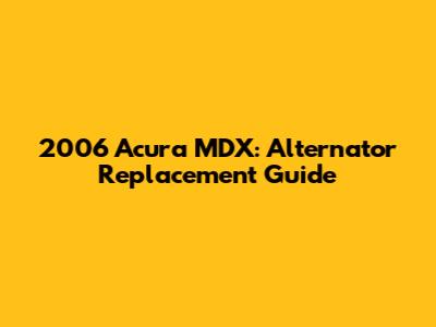 2006 Acura MDX: Alternator Replacement Guide