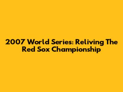 2007 World Series: Reliving The Red Sox Championship