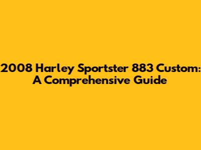 2008 Harley Sportster 883 Custom: A Comprehensive Guide