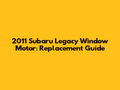 2011 Subaru Legacy Window Motor: Replacement Guide