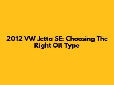 2012 VW Jetta SE: Choosing The Right Oil Type