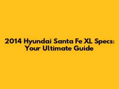 2014 Hyundai Santa Fe XL Specs: Your Ultimate Guide
