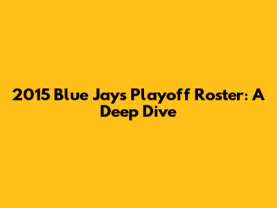 2015 Blue Jays Playoff Roster: A Deep Dive