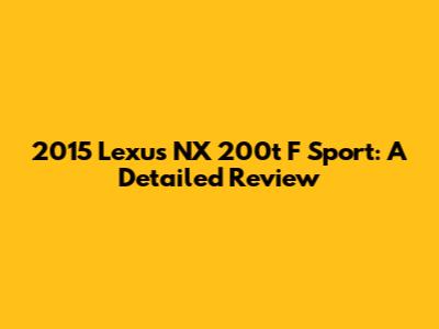 2015 Lexus NX 200t F Sport: A Detailed Review