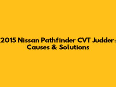 2015 Nissan Pathfinder CVT Judder: Causes & Solutions