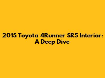 2015 Toyota 4Runner SR5 Interior: A Deep Dive