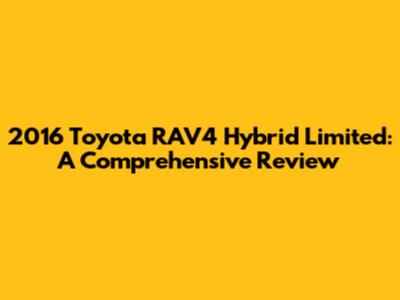 2016 Toyota RAV4 Hybrid Limited: A Comprehensive Review