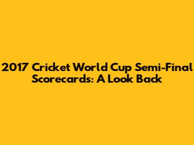 2017 Cricket World Cup Semi-Final Scorecards: A Look Back