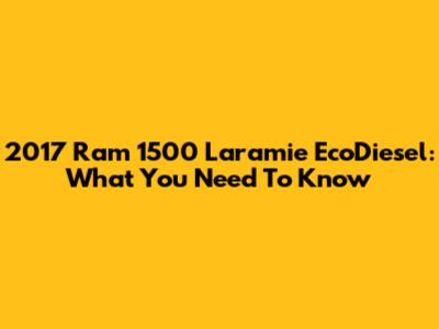 2017 Ram 1500 Laramie EcoDiesel: What You Need To Know