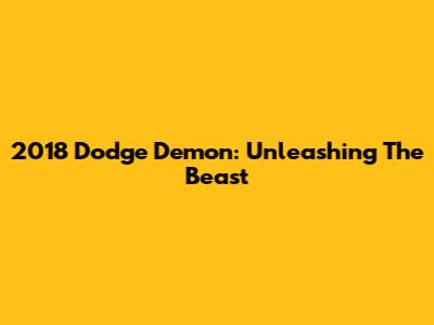2018 Dodge Demon: Unleashing The Beast