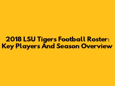 2018 LSU Tigers Football Roster: Key Players And Season Overview