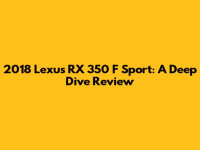 2018 Lexus RX 350 F Sport: A Deep Dive Review