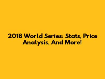 2018 World Series: Stats, Price Analysis, And More!