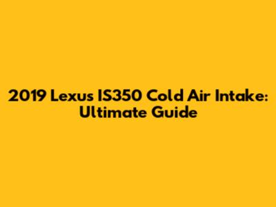 2019 Lexus IS350 Cold Air Intake: Ultimate Guide