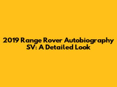 2019 Range Rover Autobiography SV: A Detailed Look