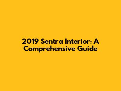 2019 Sentra Interior: A Comprehensive Guide