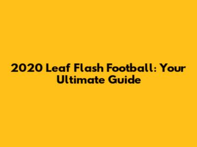 2020 Leaf Flash Football: Your Ultimate Guide