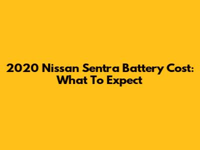 2020 Nissan Sentra Battery Cost: What To Expect